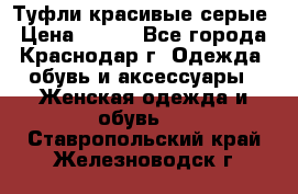 Туфли красивые серые › Цена ­ 300 - Все города, Краснодар г. Одежда, обувь и аксессуары » Женская одежда и обувь   . Ставропольский край,Железноводск г.